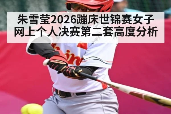 朱雪莹2026蹦床世锦赛女子网上个人决赛第二套高度分析